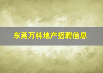 东莞万科地产招聘信息