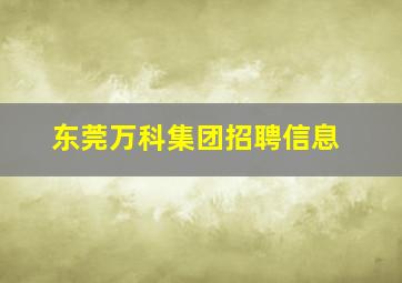 东莞万科集团招聘信息