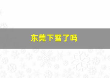 东莞下雪了吗