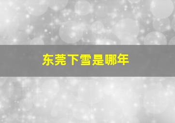 东莞下雪是哪年