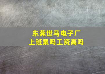 东莞世马电子厂上班累吗工资高吗