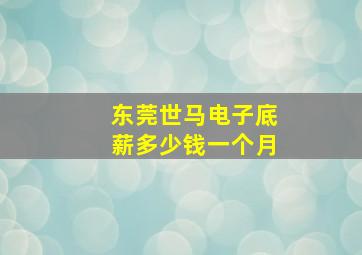 东莞世马电子底薪多少钱一个月