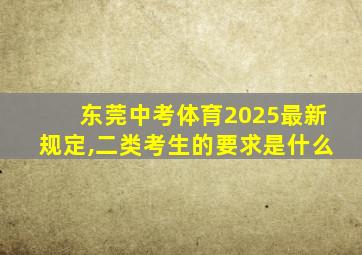 东莞中考体育2025最新规定,二类考生的要求是什么