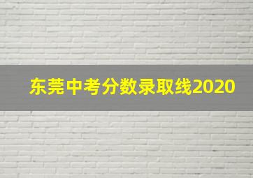 东莞中考分数录取线2020