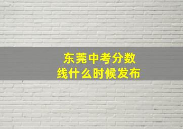 东莞中考分数线什么时候发布