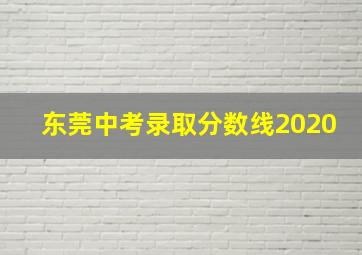 东莞中考录取分数线2020