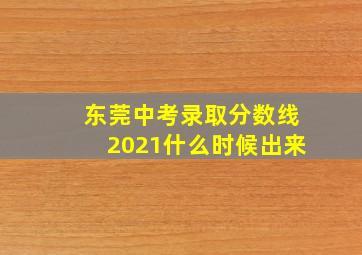 东莞中考录取分数线2021什么时候出来