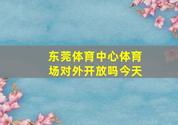 东莞体育中心体育场对外开放吗今天