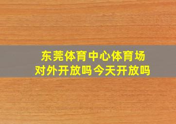 东莞体育中心体育场对外开放吗今天开放吗