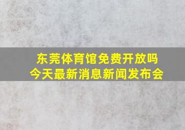 东莞体育馆免费开放吗今天最新消息新闻发布会