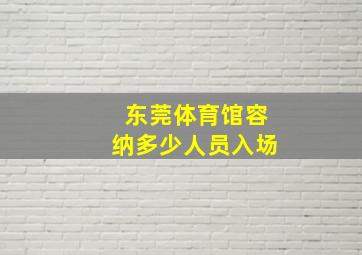 东莞体育馆容纳多少人员入场