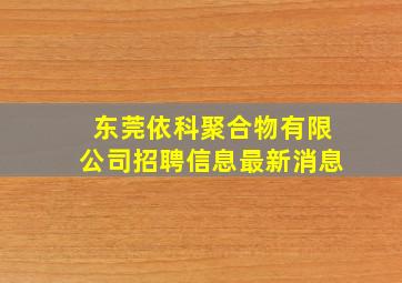 东莞依科聚合物有限公司招聘信息最新消息