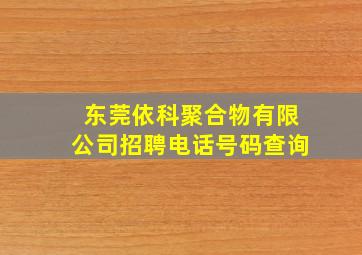 东莞依科聚合物有限公司招聘电话号码查询