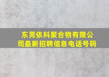 东莞依科聚合物有限公司最新招聘信息电话号码