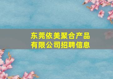 东莞依美聚合产品有限公司招聘信息