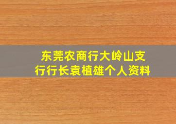 东莞农商行大岭山支行行长袁植雄个人资料