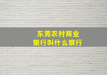 东莞农村商业银行叫什么银行