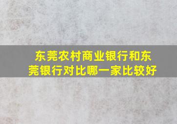 东莞农村商业银行和东莞银行对比哪一家比较好