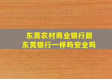 东莞农村商业银行跟东莞银行一样吗安全吗