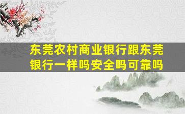 东莞农村商业银行跟东莞银行一样吗安全吗可靠吗