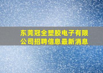 东莞冠全塑胶电子有限公司招聘信息最新消息