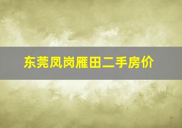 东莞凤岗雁田二手房价