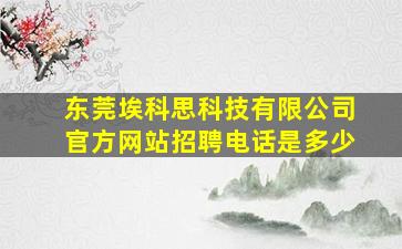 东莞埃科思科技有限公司官方网站招聘电话是多少