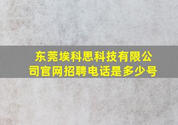 东莞埃科思科技有限公司官网招聘电话是多少号