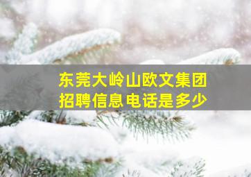 东莞大岭山欧文集团招聘信息电话是多少