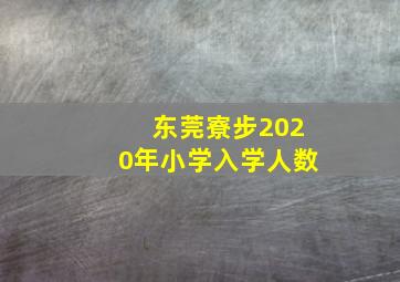 东莞寮步2020年小学入学人数