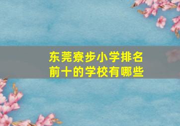 东莞寮步小学排名前十的学校有哪些