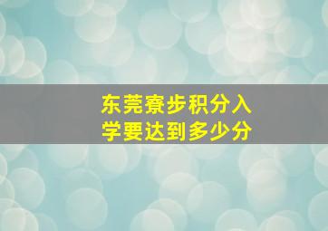 东莞寮步积分入学要达到多少分