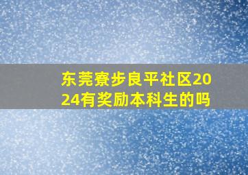 东莞寮步良平社区2024有奖励本科生的吗