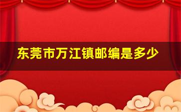 东莞市万江镇邮编是多少