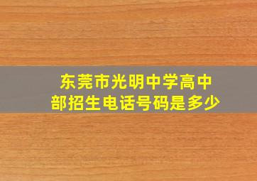 东莞市光明中学高中部招生电话号码是多少