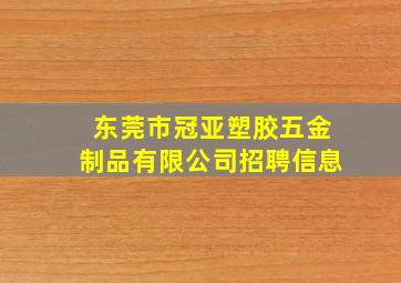 东莞市冠亚塑胶五金制品有限公司招聘信息