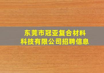 东莞市冠亚复合材料科技有限公司招聘信息