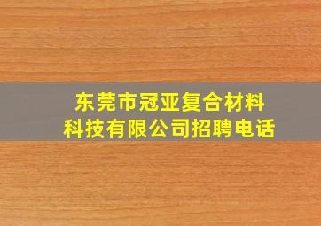 东莞市冠亚复合材料科技有限公司招聘电话