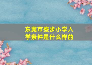 东莞市寮步小学入学条件是什么样的