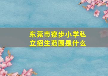 东莞市寮步小学私立招生范围是什么