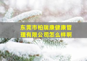 东莞市柏瑞康健康管理有限公司怎么样啊