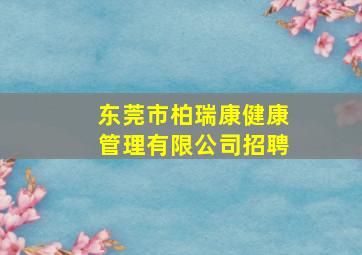 东莞市柏瑞康健康管理有限公司招聘