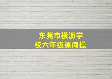 东莞市横沥学校六年级课间操