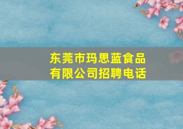 东莞市玛思蓝食品有限公司招聘电话