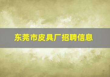 东莞市皮具厂招聘信息