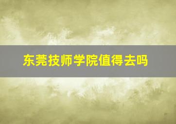 东莞技师学院值得去吗