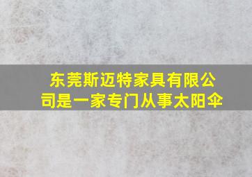 东莞斯迈特家具有限公司是一家专门从事太阳伞