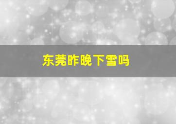 东莞昨晚下雪吗