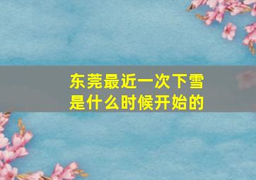 东莞最近一次下雪是什么时候开始的