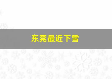 东莞最近下雪